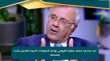 «رد صادم» محمد عطية الفيومي يواجه شائعات الإيجار القديم بشدة وصرامة